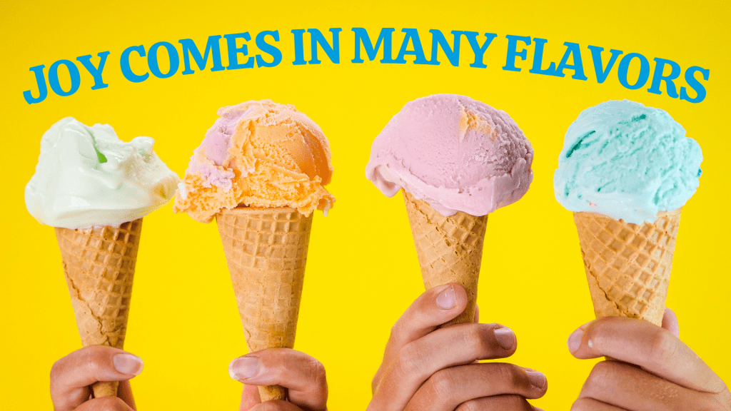 Joy Comes in Many Ice Cream Flavors