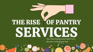 The Rise of Pantry Services How Free Snacks (and Fresh Fruit!) Became a Workplace Perk